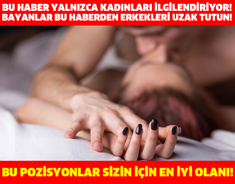 BU HABER YALNIZCA KADINLARI İLGİLENDİRİYOR! BAYANLAR BU HABERDEN ERKEKLERİ UZAK TUTUN! BU POZİSYONLAR SİZİN İÇİN EN İYİ OLANI!