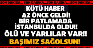 SON DAKİKA! BİR PATLAMADA İSTANBUL'DAN!!