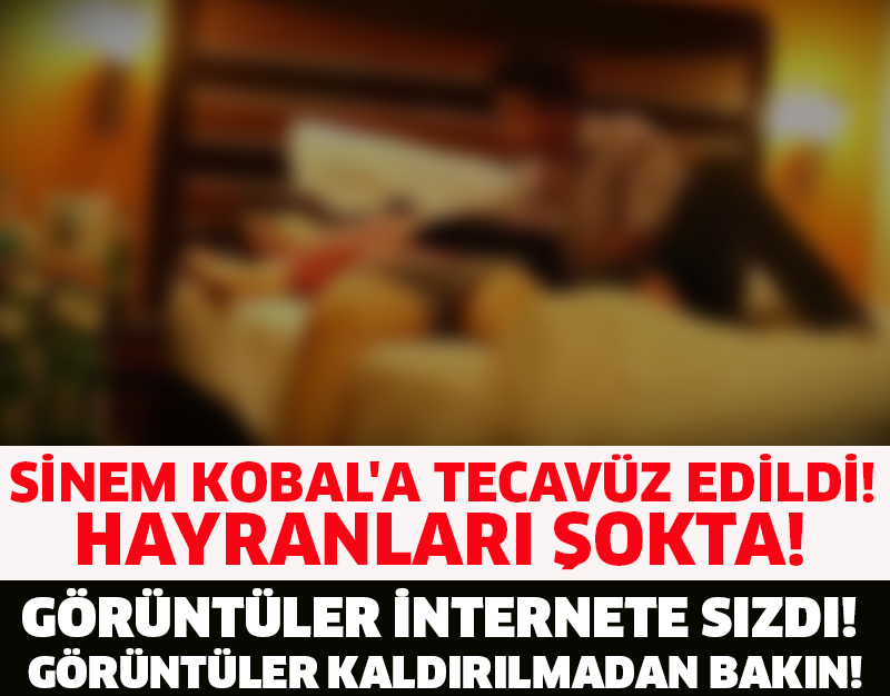 SİNEM KOBAL'A TECAVÜZ EDİLDİ! HAYRANLARI ŞOKTA! GÖRÜNTÜLER İNTERNETE SIZDI! GÖRÜNTÜLER KALDIRILMADAN BAKIN!