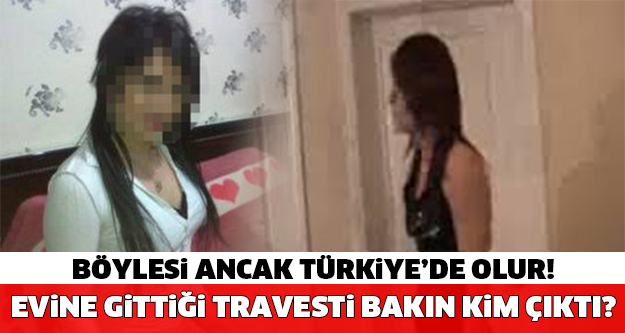 BÖYLESİ ANCAK TÜRKİYE'DE OLUR! Evine Gittiği Travesti Bakın Kim Çıktı!