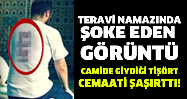 TERAVİ NAMAZINDA ŞOKE EDEN  GÖRÜNTÜ! CAMİDE GİYDİĞİ TİŞÖRT CEMAATİ ŞAŞIRTTI!