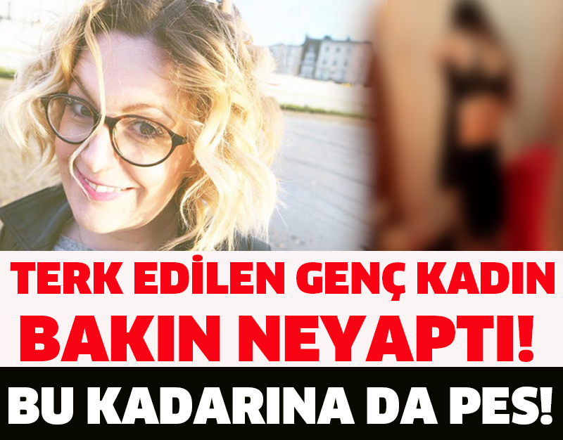 TERK EDİLEN GENÇ KADIN BAKIN NEYAPTI!  BU KADARINA DA PES!