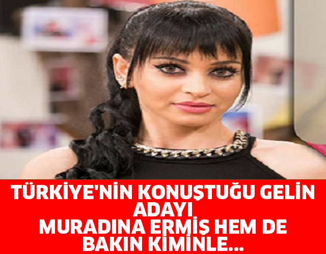 TÜRKİYE'NİN KONUŞTUĞU GELİN ADAYI MURADINA ERMİŞ HEM DE BAKIN KİMİNLE...