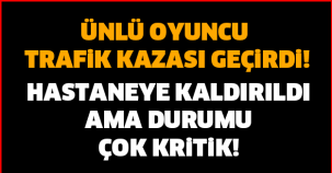 SON DAKİKA! ÜNLÜ OYUNCU GEÇİRDİĞİ TRAFİK SONUCU AĞIR YARALANDI! HASTANEYE KALDIRILDI AMA DURUMU ÇOK KRİTİK!