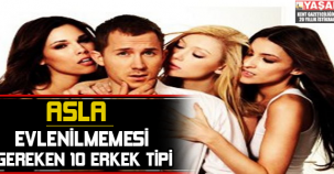 ASLA EVLENİLMEMESİ GEREKEN 10 ERKEK TİPİ!