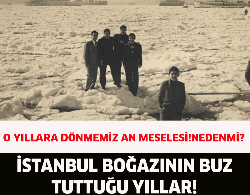 İSTANBUL BOĞAZININ BUZ TUTTUĞU YILLAR!O YILLARA DÖNMEMİZ AN MESELESİ!NEDENMİ?