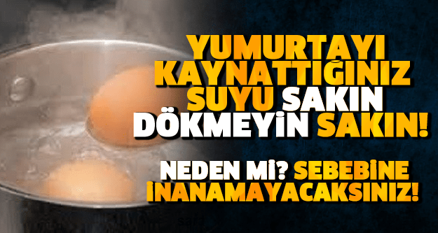 YUMURTAYI KAYNATTIĞINIZ SUYU SAKIN DÖKMEYİN!! NEDEN Mİ? SEBEBİNE İNANAMAYACAKSINIZ!!