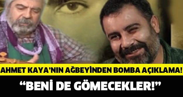 AHMET KAYA'NIN AĞABEYİNDEN BOMBA AÇIKLAMA! "BENİ DE GÖMECEKLER ÇÜNKÜ..."