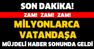 MİLYONLARCA VATANDAŞIN YÜZÜ SONUNDA GÜLECEK