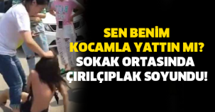 SEN BENİM KOCAMLA YATTIN MI? SOKAK ORTASINDA ÇIRILÇIPLAK SOYUNDU!