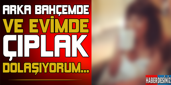 Arka bahçemde ve evimde çıplak dolaşamıyorum ! Bakın kim hepimiz tanıyoruz...