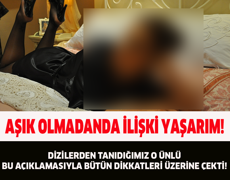 AŞIK OLMADANDA İLİŞKİ YAŞAYABİLİRİM!DİZİLERDEN TANIDIĞIMIZ O ÜNLÜ BU AÇIKLAMASIYLA BÜTÜN DİKKATLERİ ÜZERİNE ÇEKTİ!