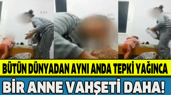 BİR ANNE VAHŞETİ DAHA!BÜTÜN DÜNYADAN AYNI ANDA TEPKİ YAĞINCA!