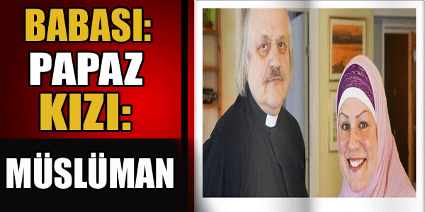 Babası Papaz Kızı Müslüman!