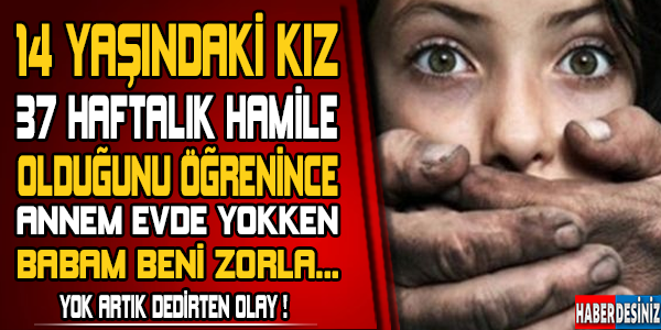 14 Yaşındaki kız 37 haftalık hamile olduğunu öğrenince Annem evde yokken babam beni zorla...