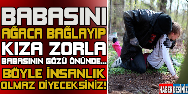 BABASINI AĞACA BAĞLAYIP KIZINA T*CAVÜZ ETTİLER!