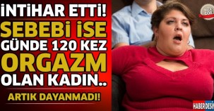 Günde 120 Kez Orgazm Olan Kadın Artık Dayanamadı İNTİHAR Etti ..