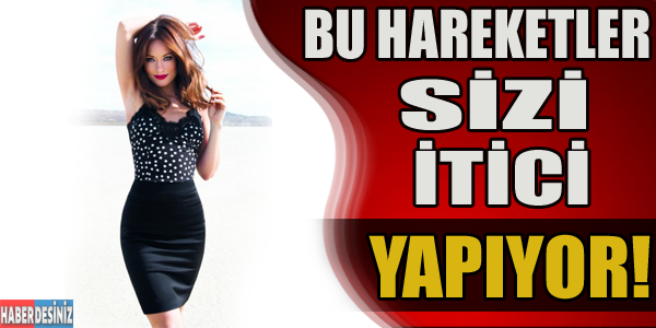 Bu hareketler sizi itici yapıyor!