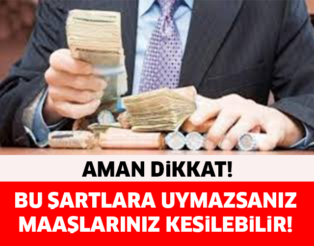 AMAN DİKKAT! BU ŞARTLARA UYMAZSANIZ MAAŞINIZ KESİLEBİLİR..!