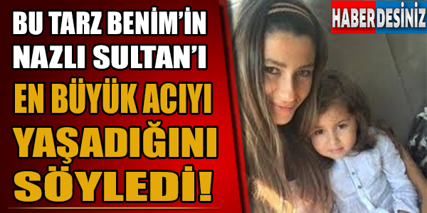 Bu tarz benim'in Nazlı Sultan'ı en büyük acıyı yaşadığını söyledi!