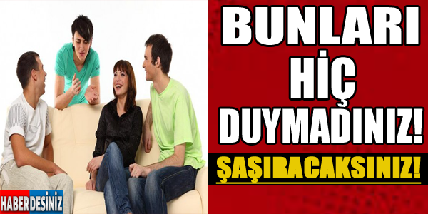 Bunları hiç duymadınız! Şaşıracaksınız!