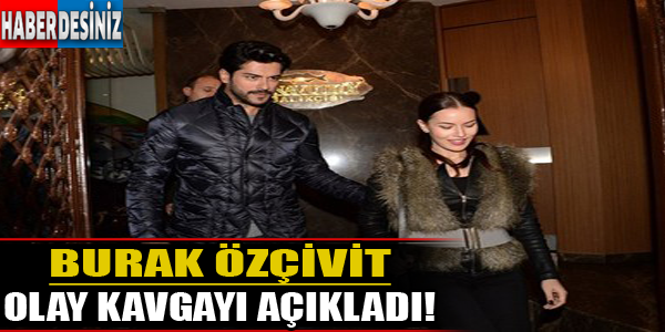 Burak Özçivit olay kavgayı açıkladı!