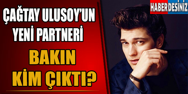 Çağtay Ulusoy'un yeni partneri bakın kim çıktı?