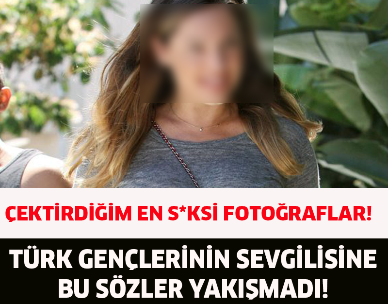 ÇEKTİRDİĞİM EN S*KSİ FOTOĞRAFLAR!TÜRK GENÇLERİNİN SEVGİLİSİNE BU SÖZLER YAKIŞMADI!