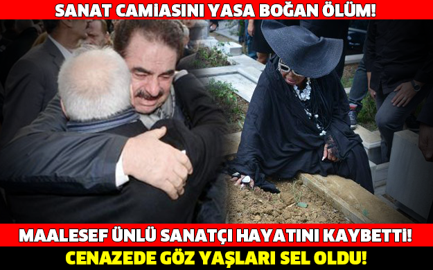 MAALESEF ÜNLÜ SANATÇI ARAMIZDAN AYRILDI! GÖZ YAŞLARI SEL OLDU!