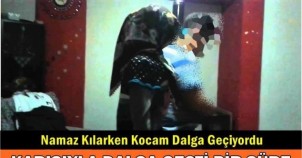 NAMAZ KILARKEN KOCAM DALGA GEÇİYORDU!