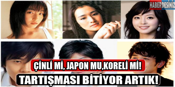 Çinli mi,Japon mu,Koreli mi tartışması bitiyor!