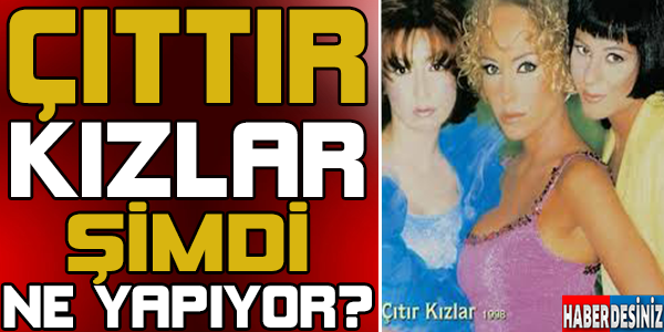 ÇITIR KIZLAR ŞİMDİ NE YAPIYOR