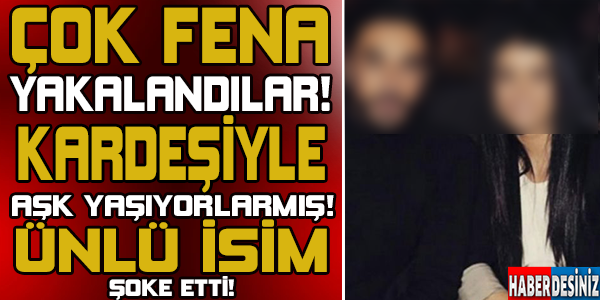 ÇOK FENA YAKALANDILAR! KARDEŞİYLE AŞK YAŞIYOR! DİZİDEN KOVULABİLİR!