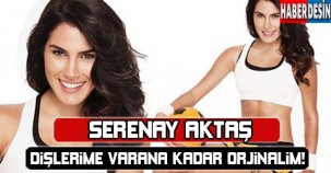 Serenay Aktaş: Dişlerime varana kadar orijinalim !