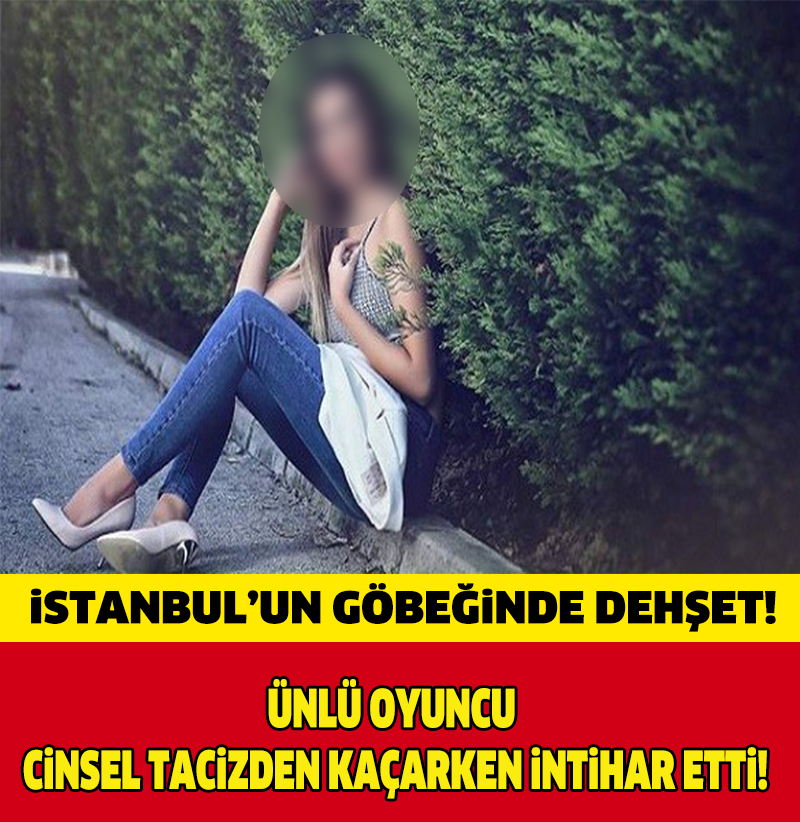 İSTANBUL'UN GÖBEĞİNDE DEHŞET! DİZİ OYUNCUSU CİNSEL TACİZDEN KAÇARKEN İNTİHAR ETTİ!