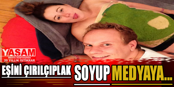 Eşini çırılçıplak soyup tüm medyaya...