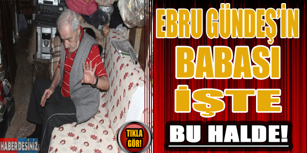 Ebru Gündeş'in babası işte bu halde!