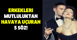 Erkekleri Mutluluktan Uçuran 5 Söz!