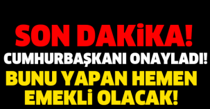 CUMHURBAŞKANI ONAYLADI! BUNU YAPAN HEMEN EMEKLİ OLACAK! HEMEN ŞARTLARI YERİNE GETİRİN VE...