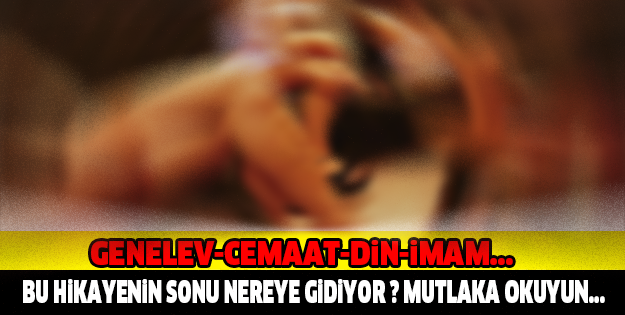 GENELEV-CEMAAT-DİN-İMAM... BU HİKAYE'NİN SONU ÇOK GARİP... BUYRUN BAKIN YOK ARTIK DİYECEKSİNİZ..!