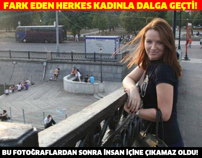 FARK EDEN HERKES KADINLA DALGA GEÇTİ!BU FOTOĞRAFLARDAN SONRA İNSAN İÇİNE ÇIKAMAZ OLDU!