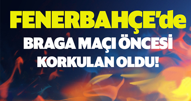 Braga maçı öncesi korkulan oldu... Son Dakika!!!