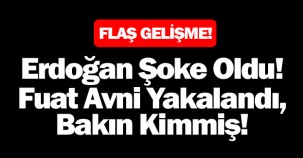 ERDOĞAN ŞOKE OLDU! FUAT AVNİ YAKALANDI, BAKIN KİMMİŞ!