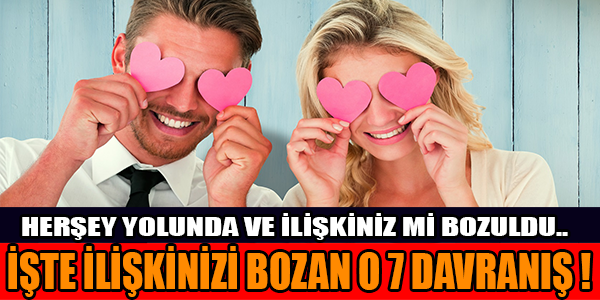 Herşey yolunda ve ilişkiniz mi bozuldu.. İşte ilişkinizi bozan o 7 davranış !