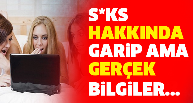 S*KS HAKKINDA GARİP AMA GERÇEK BİLGİLER...