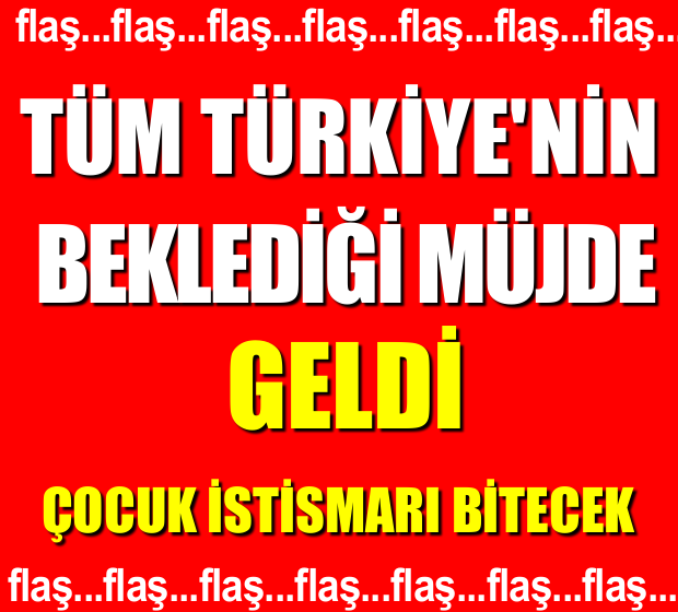 TÜM TÜRKİYE'NİN BEKLEDİĞİ MÜJDE GELDİ!! ÇOCUK İSTİSMARI BİTECEK!!