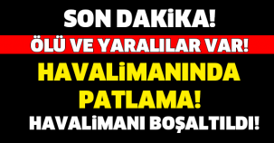 SON DAKİKA... HAVALİMANI'NDA PATLAMA! ÖLÜ VE YARALILAR VAR!