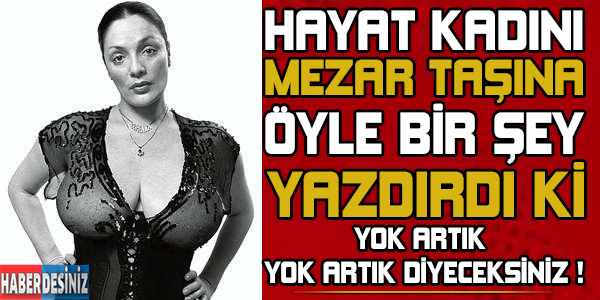 Hayat kadını mezar taşına öyle bir şey yazdırdı ki ! Yok artık diyeceksiniz...