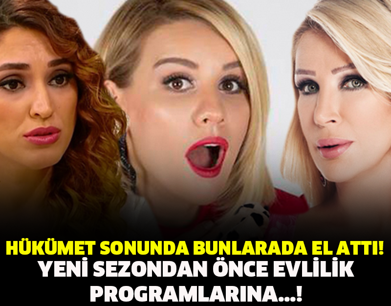 HÜKÜMET SONUNDA BUNLARADA EL ATTI! YENİ SEZONDAN ÖNCE EVLİLİK PROGRAMLARINA...!