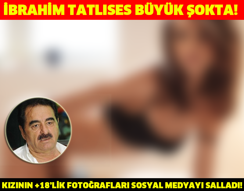 İBRAHİM TATLISES BÜYÜK ŞOKTA!KIZININ +18'LİK FOTOĞRAFLARI SOSYAL MEDYAYI SALLADI!